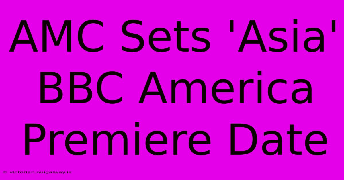 AMC Sets 'Asia' BBC America Premiere Date