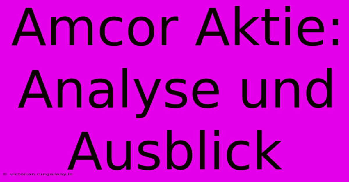 Amcor Aktie: Analyse Und Ausblick 