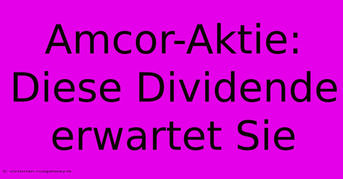 Amcor-Aktie: Diese Dividende Erwartet Sie