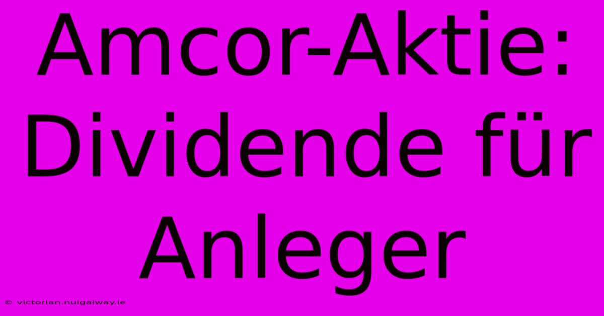 Amcor-Aktie: Dividende Für Anleger