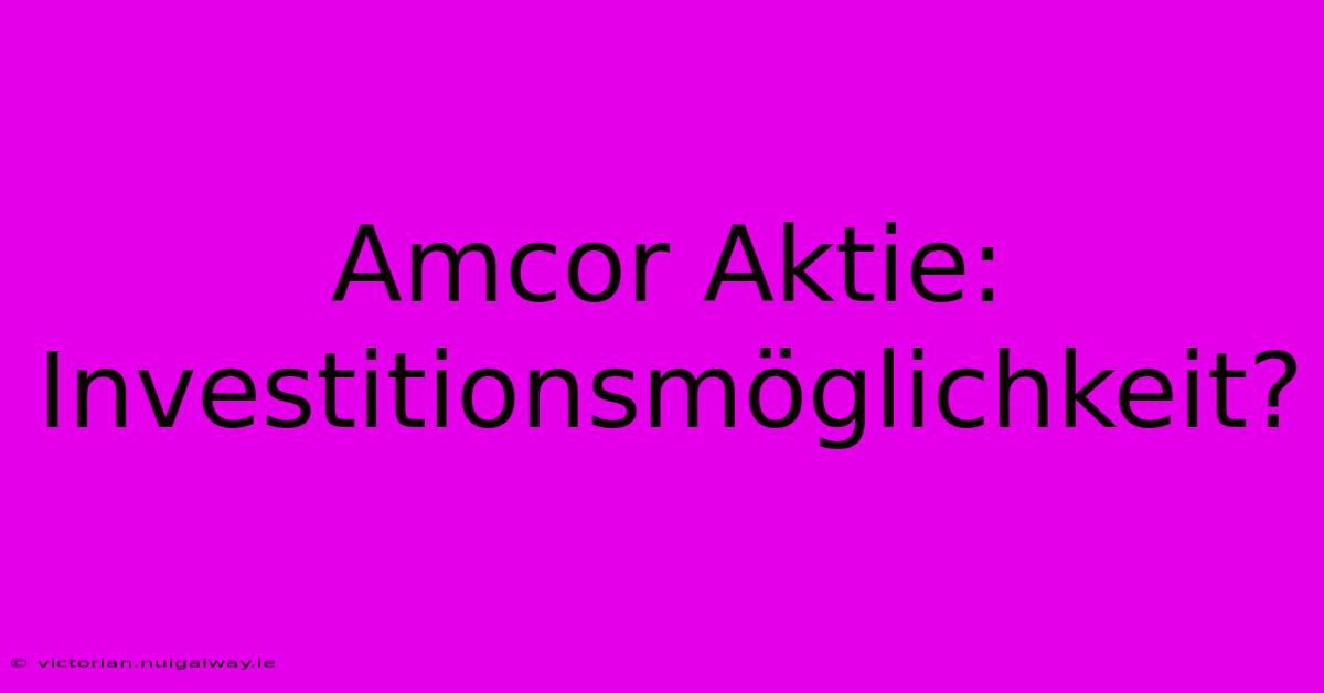 Amcor Aktie: Investitionsmöglichkeit?