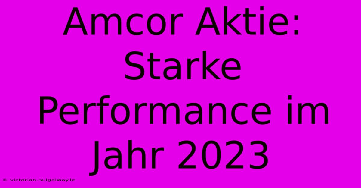 Amcor Aktie: Starke Performance Im Jahr 2023