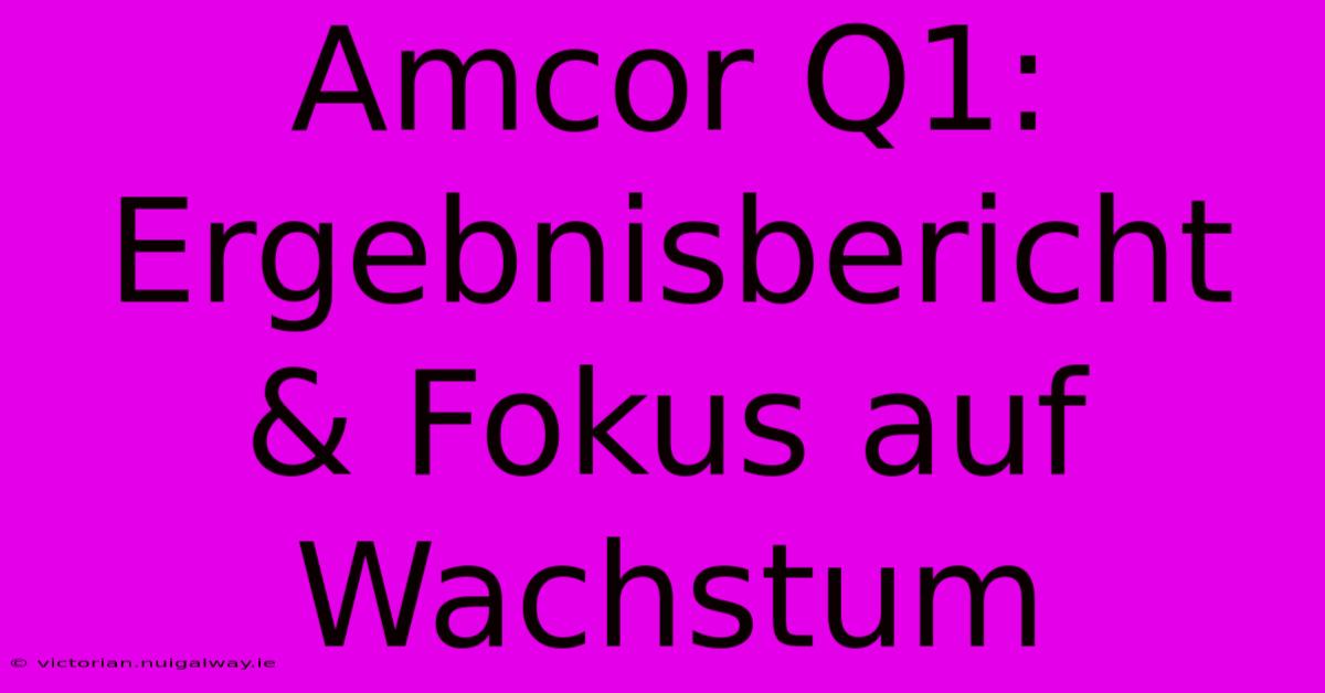 Amcor Q1: Ergebnisbericht & Fokus Auf Wachstum 