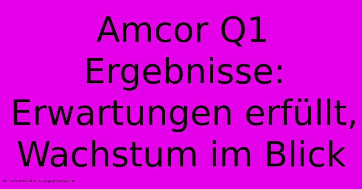 Amcor Q1 Ergebnisse: Erwartungen Erfüllt, Wachstum Im Blick