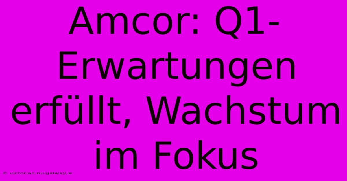 Amcor: Q1-Erwartungen Erfüllt, Wachstum Im Fokus