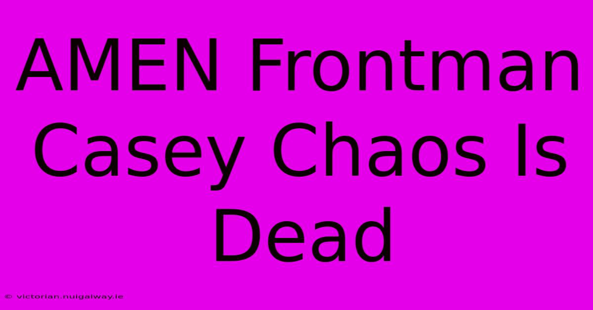 AMEN Frontman Casey Chaos Is Dead