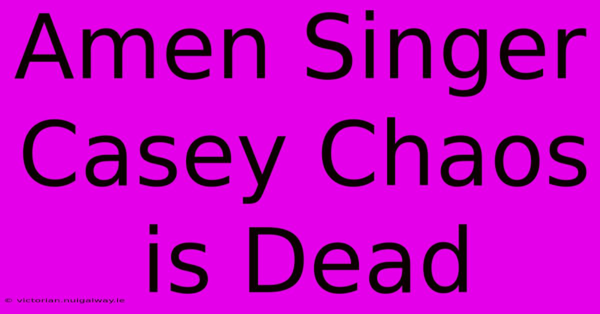 Amen Singer Casey Chaos Is Dead