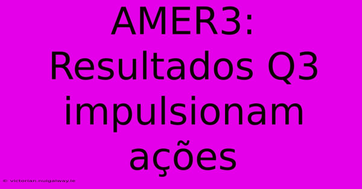 AMER3: Resultados Q3 Impulsionam Ações