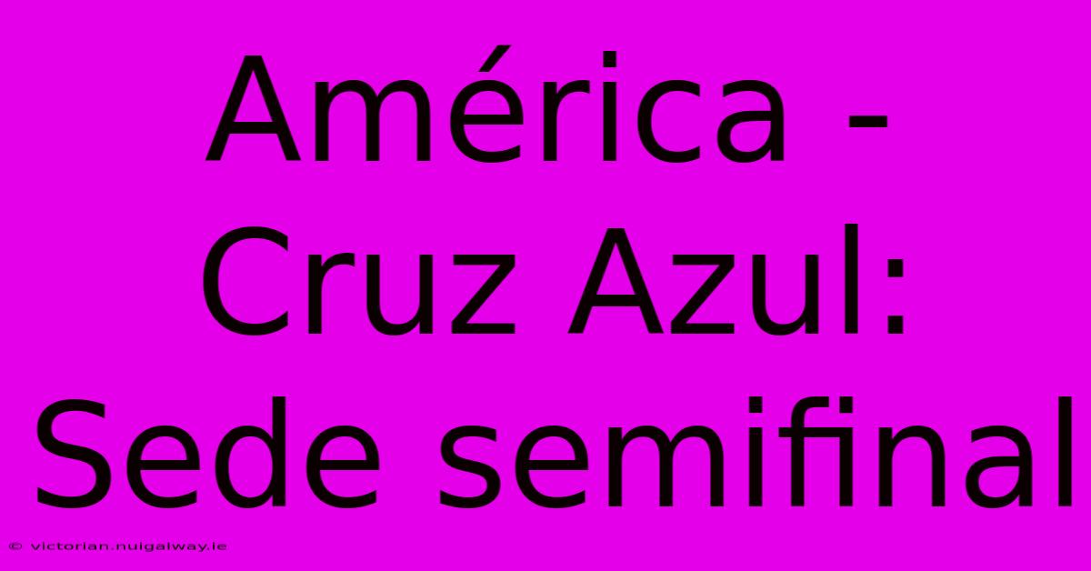 América - Cruz Azul: Sede Semifinal