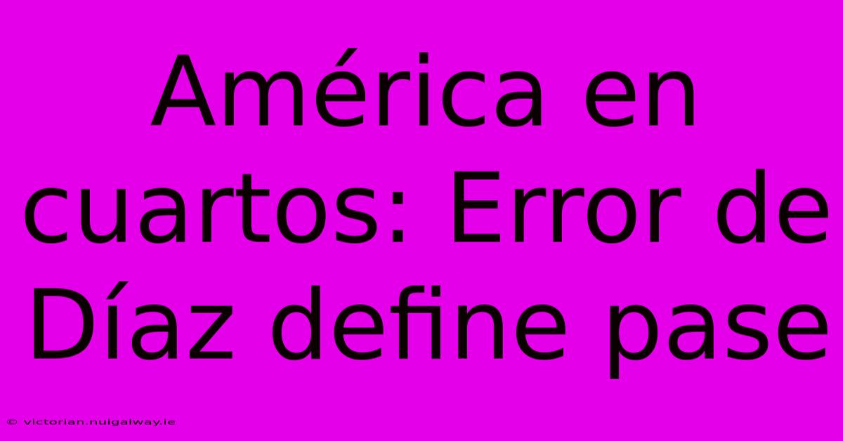 América En Cuartos: Error De Díaz Define Pase