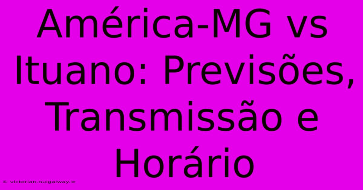 América-MG Vs Ituano: Previsões, Transmissão E Horário