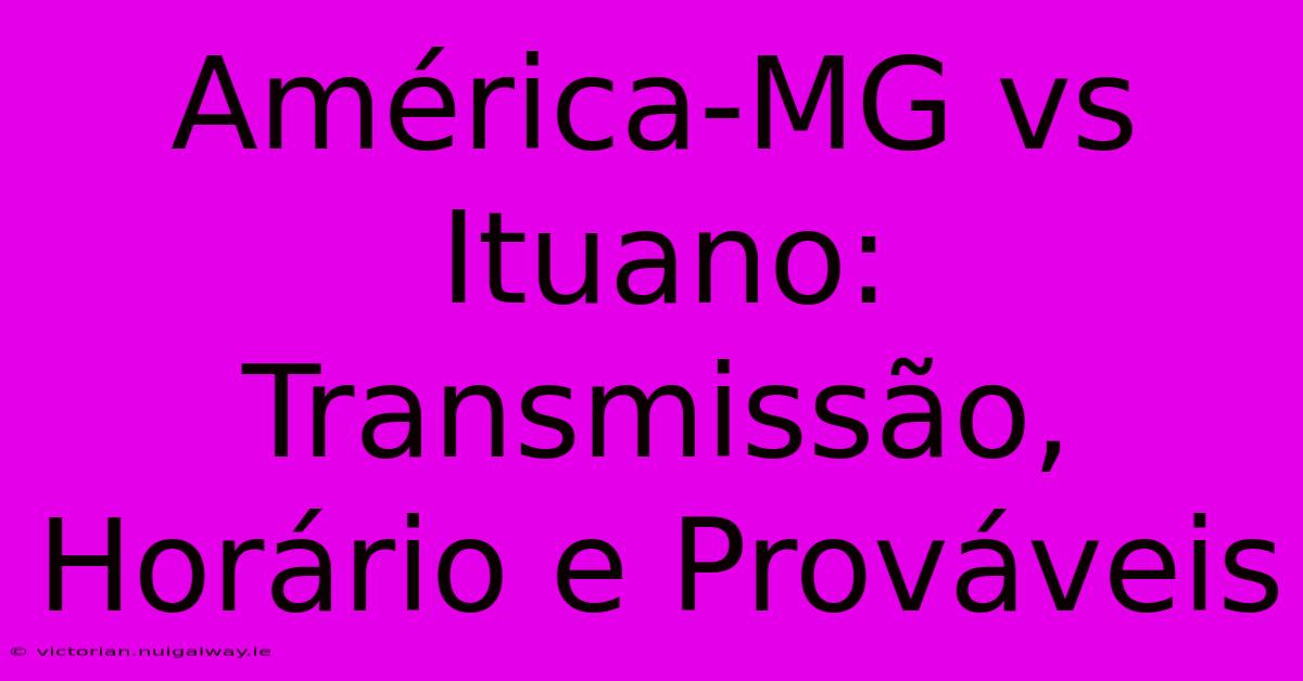 América-MG Vs Ituano: Transmissão, Horário E Prováveis