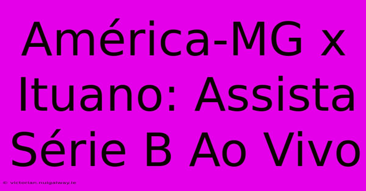 América-MG X Ituano: Assista Série B Ao Vivo