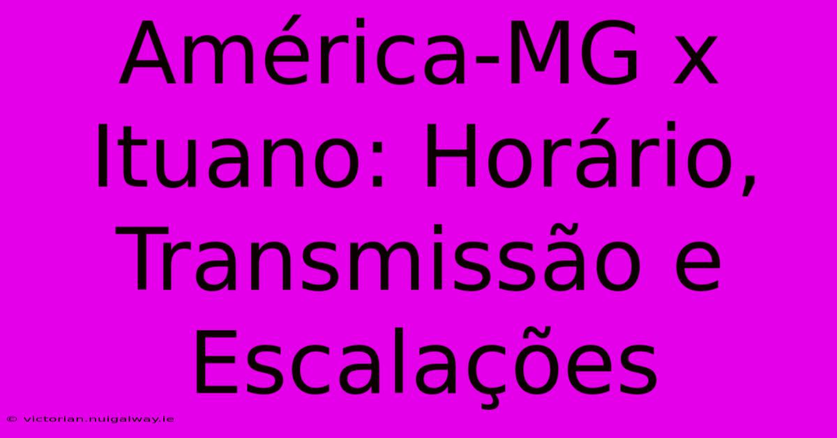 América-MG X Ituano: Horário, Transmissão E Escalações