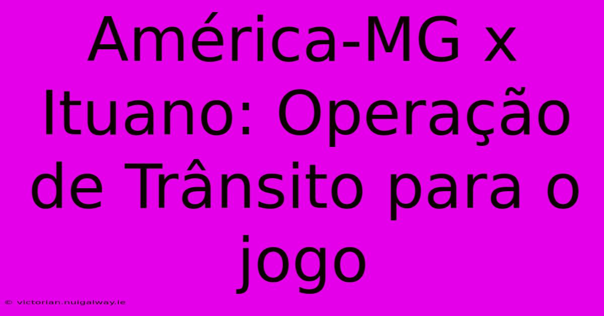 América-MG X Ituano: Operação De Trânsito Para O Jogo 