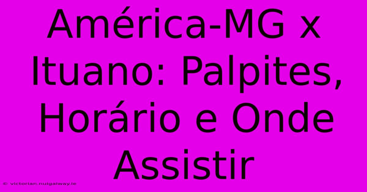 América-MG X Ituano: Palpites, Horário E Onde Assistir