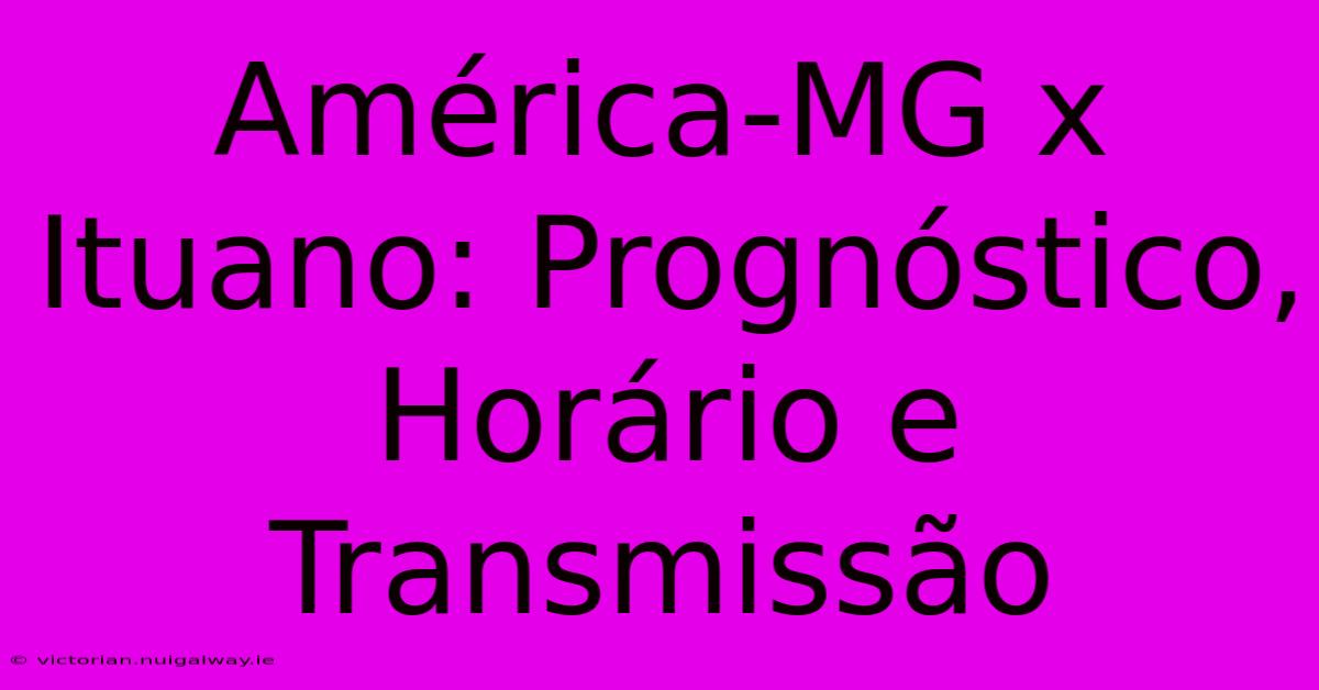 América-MG X Ituano: Prognóstico, Horário E Transmissão