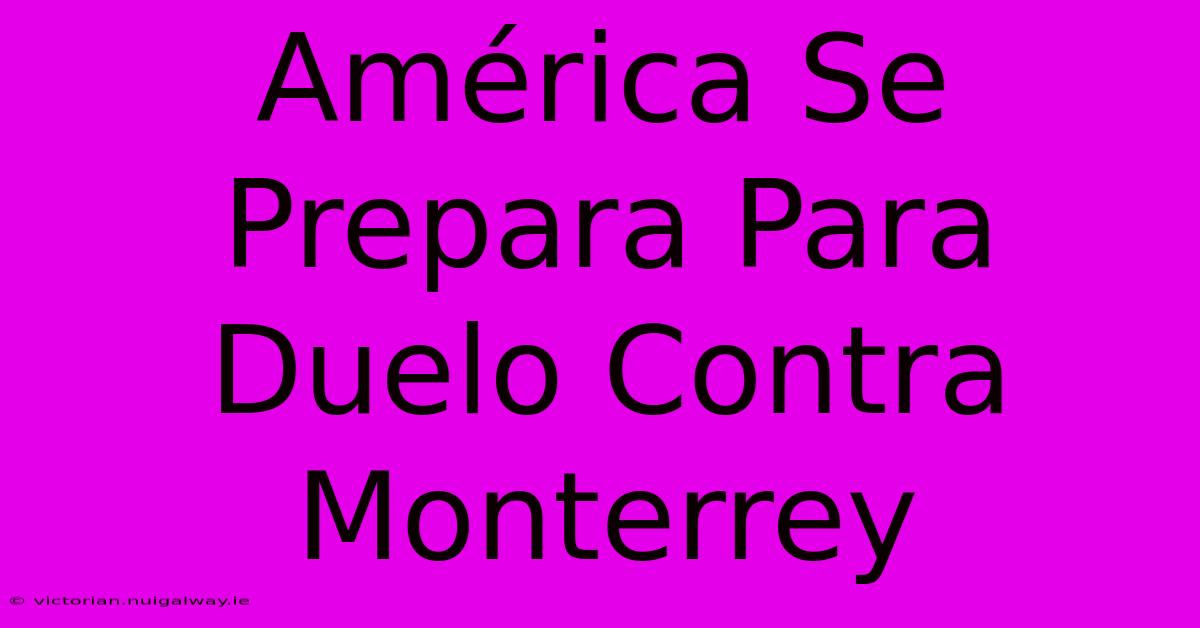 América Se Prepara Para Duelo Contra Monterrey