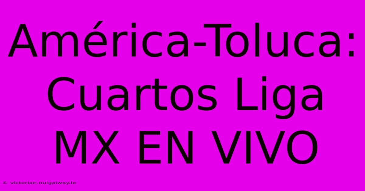 América-Toluca: Cuartos Liga MX EN VIVO