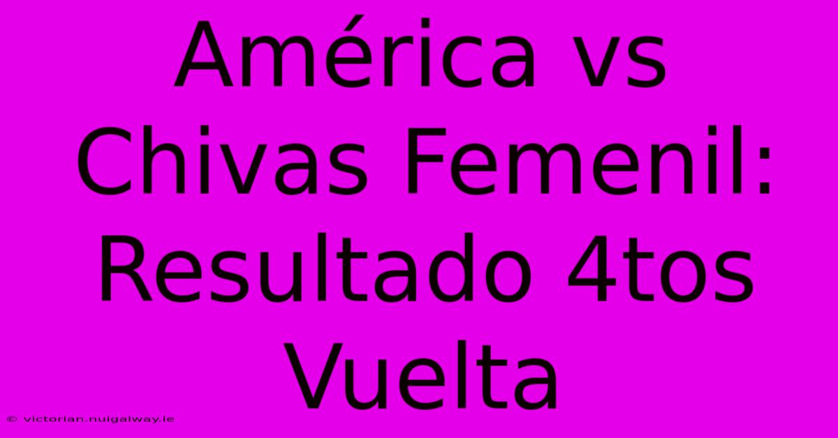 América Vs Chivas Femenil: Resultado 4tos Vuelta