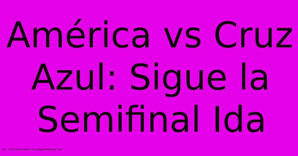 América Vs Cruz Azul: Sigue La Semifinal Ida