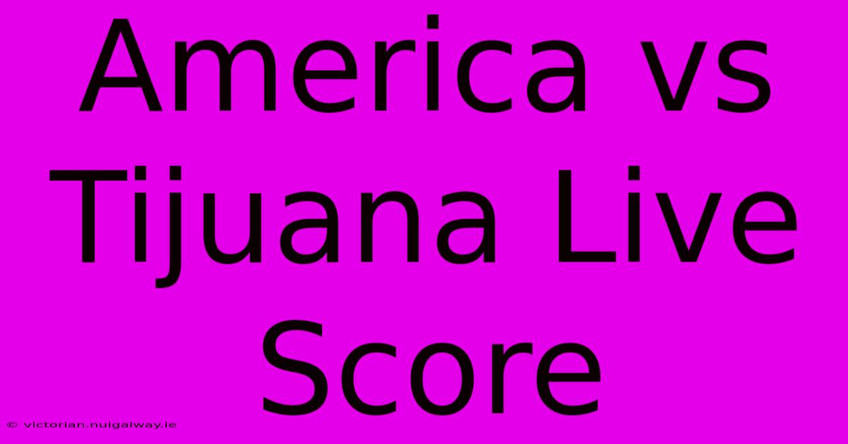 America Vs Tijuana Live Score