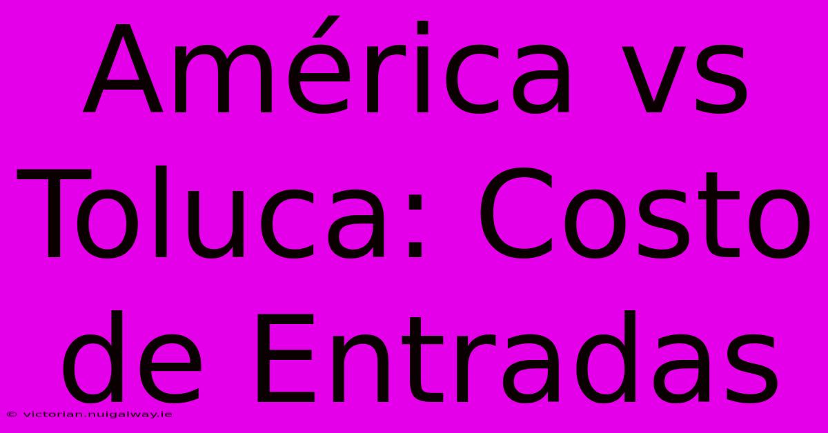 América Vs Toluca: Costo De Entradas