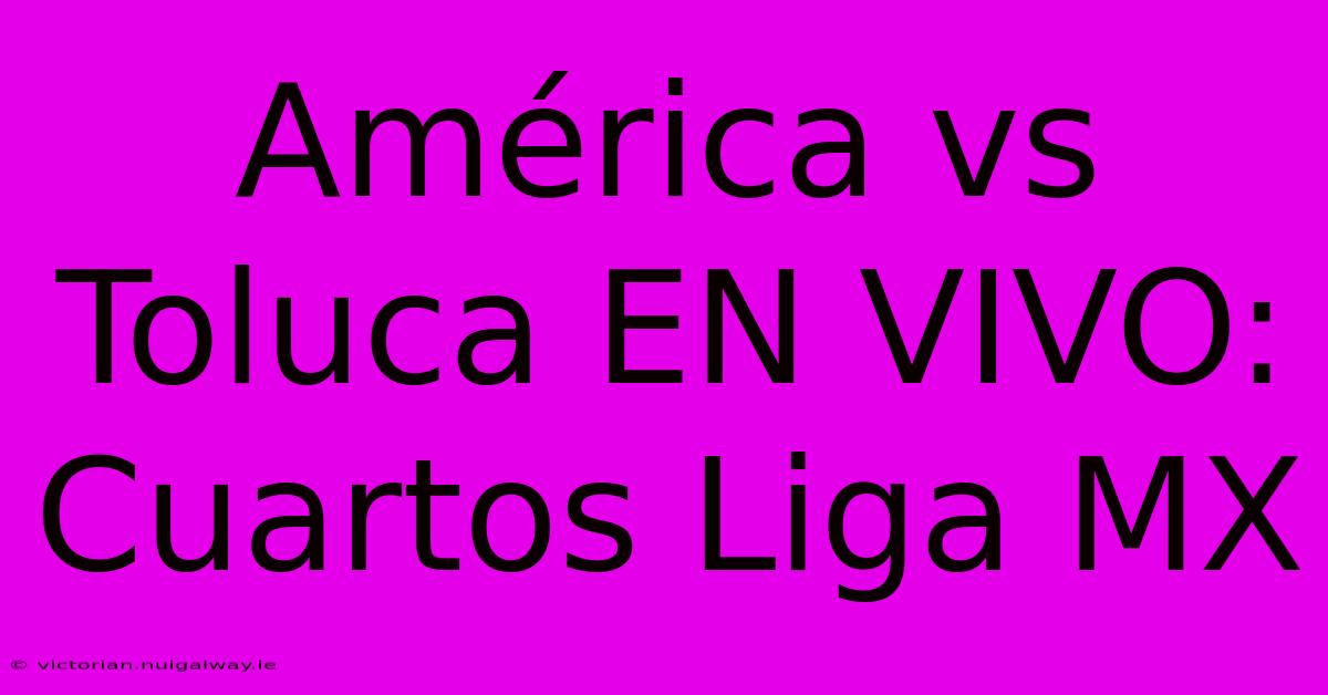 América Vs Toluca EN VIVO: Cuartos Liga MX