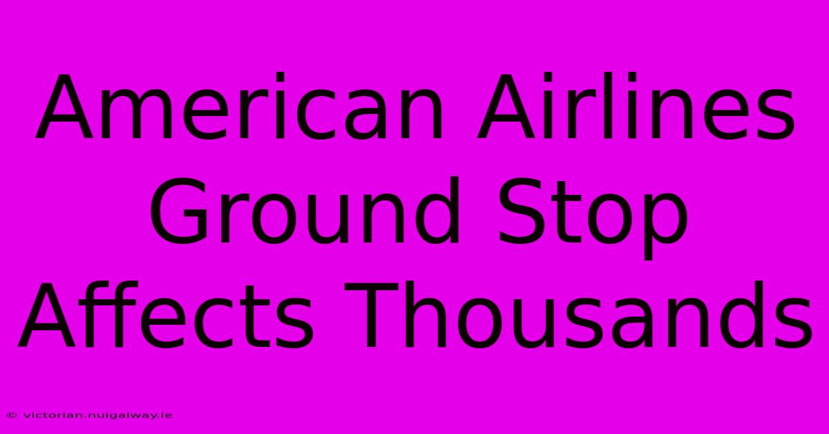 American Airlines Ground Stop Affects Thousands