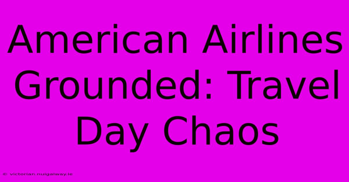 American Airlines Grounded: Travel Day Chaos