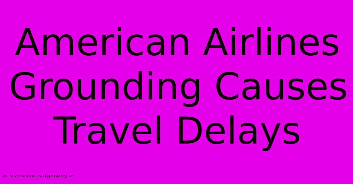 American Airlines Grounding Causes Travel Delays