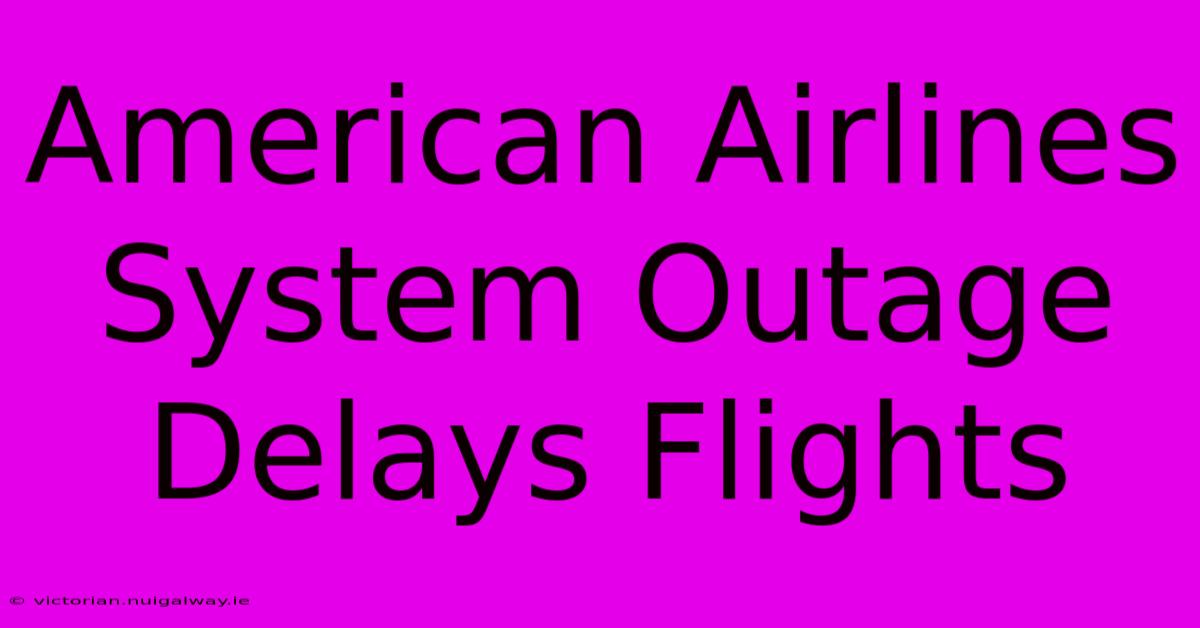 American Airlines System Outage Delays Flights