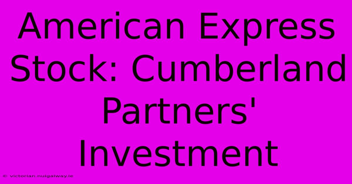 American Express Stock: Cumberland Partners' Investment 