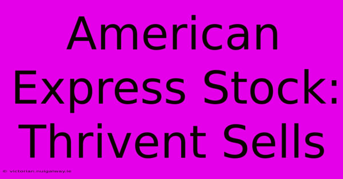 American Express Stock: Thrivent Sells