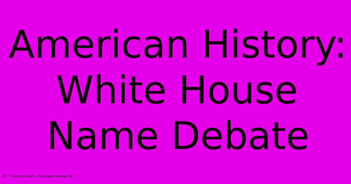 American History: White House Name Debate