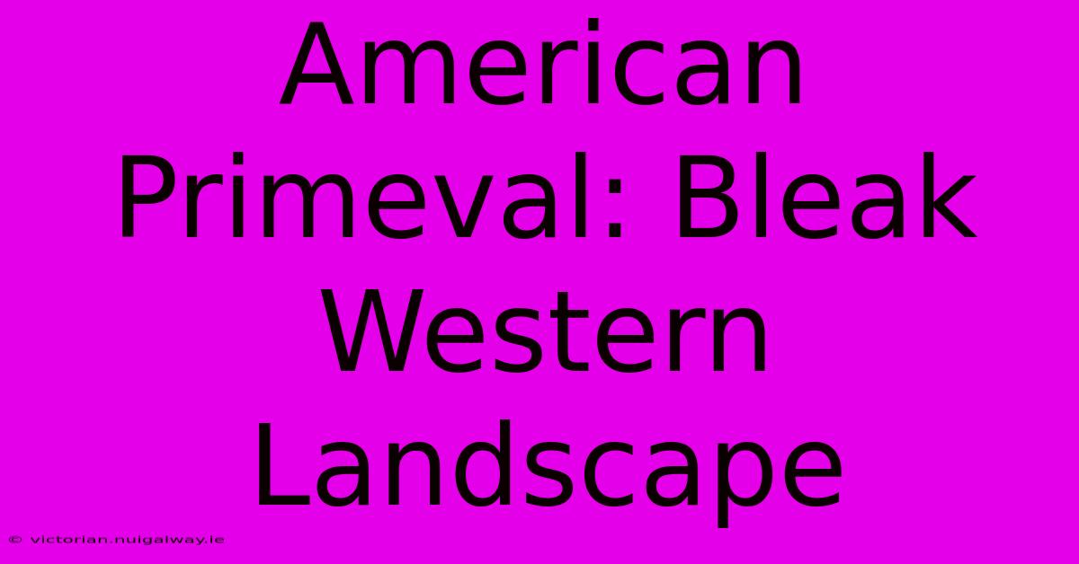 American Primeval: Bleak Western Landscape