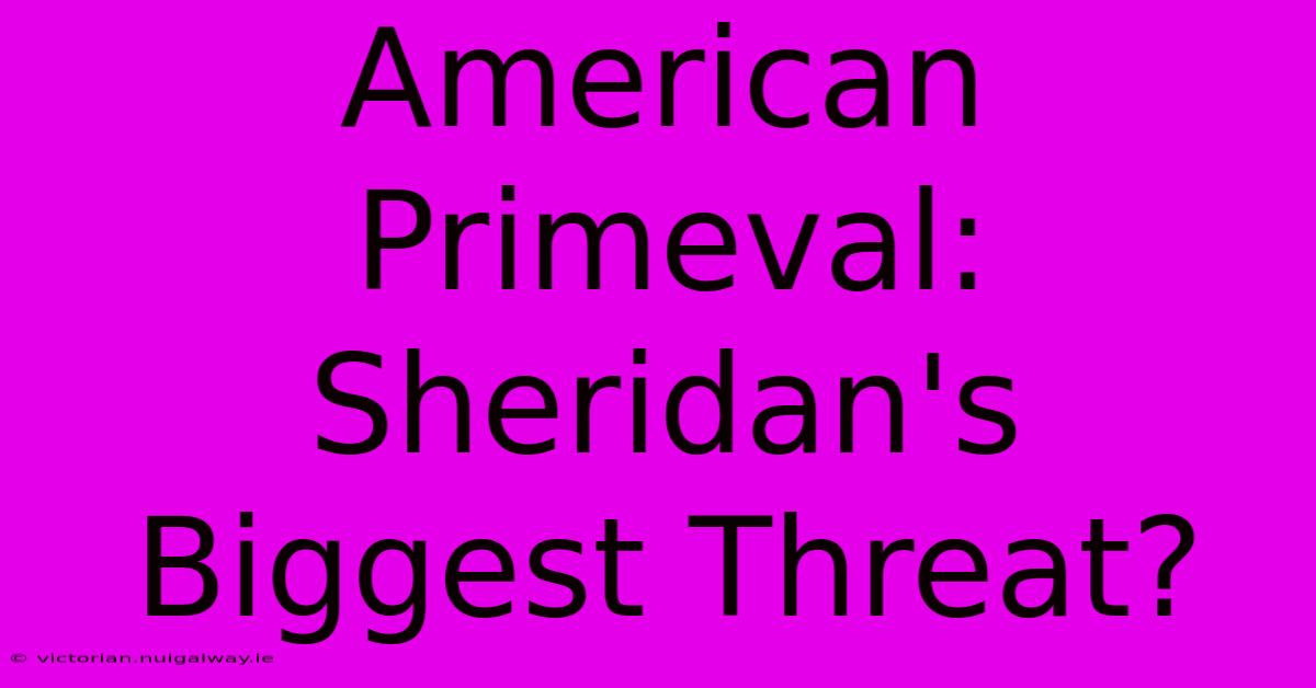 American Primeval: Sheridan's Biggest Threat?