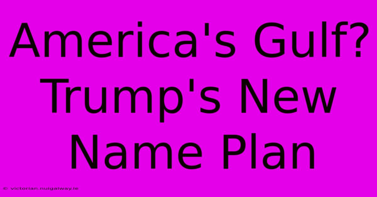 America's Gulf? Trump's New Name Plan