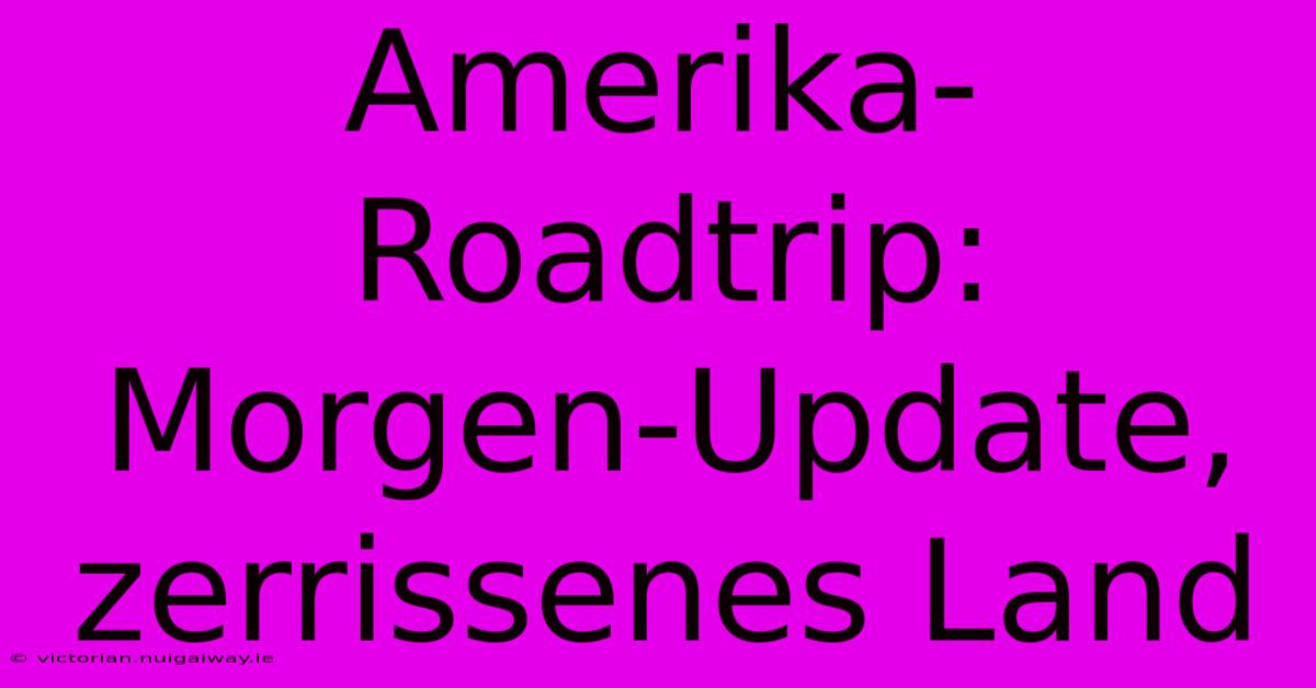 Amerika-Roadtrip: Morgen-Update, Zerrissenes Land 