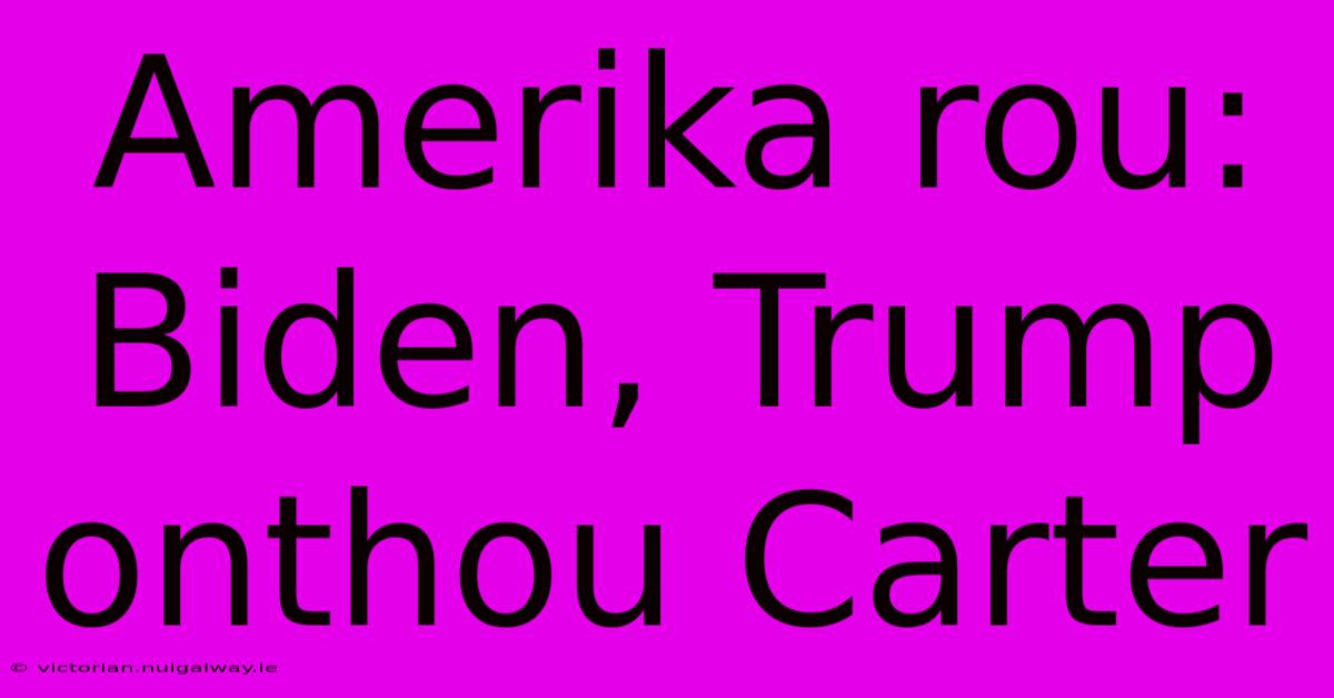 Amerika Rou: Biden, Trump Onthou Carter