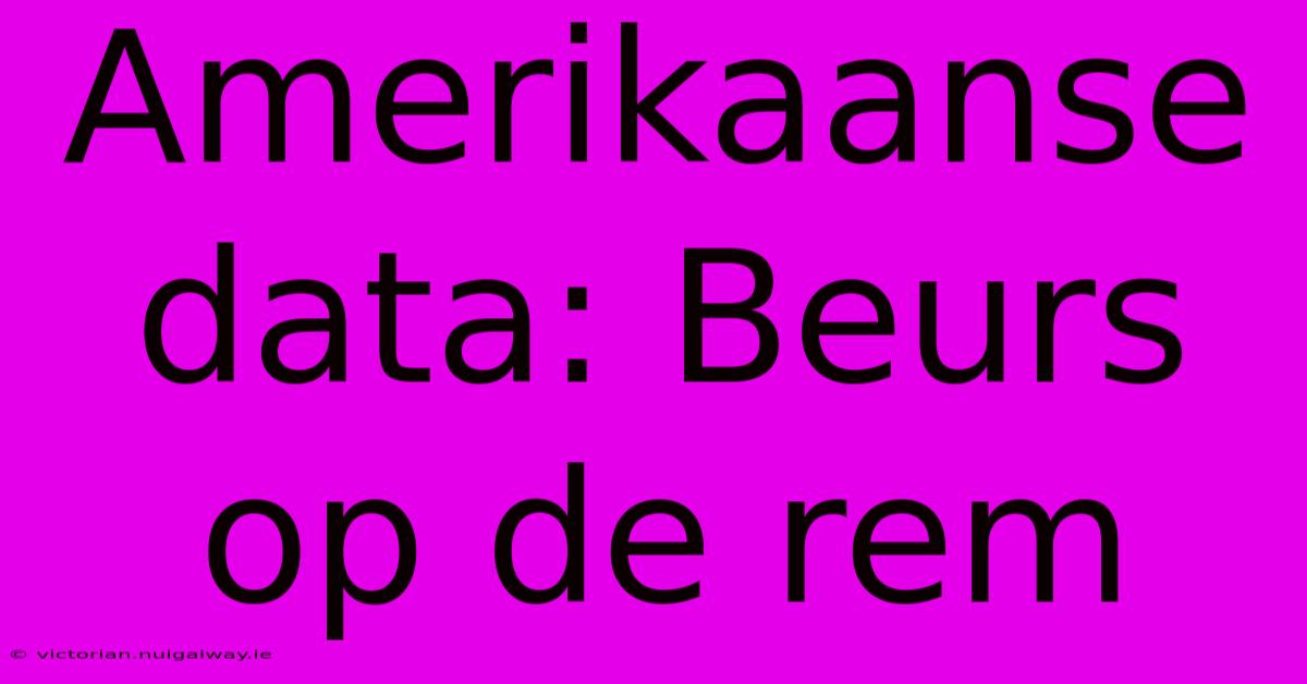 Amerikaanse Data: Beurs Op De Rem