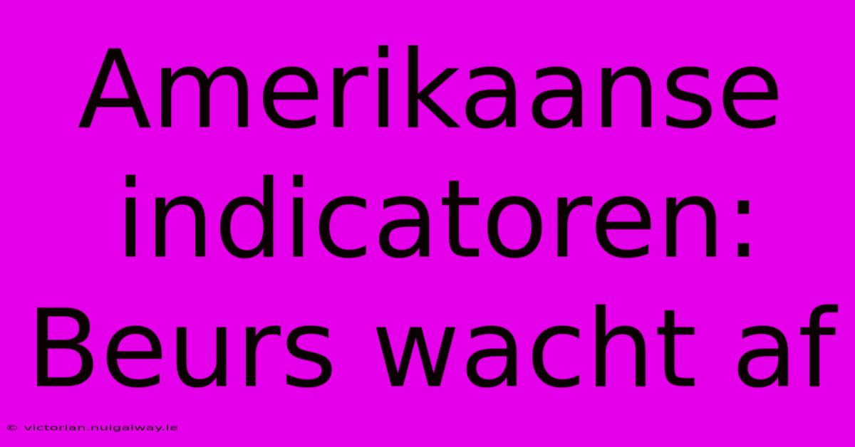 Amerikaanse Indicatoren: Beurs Wacht Af