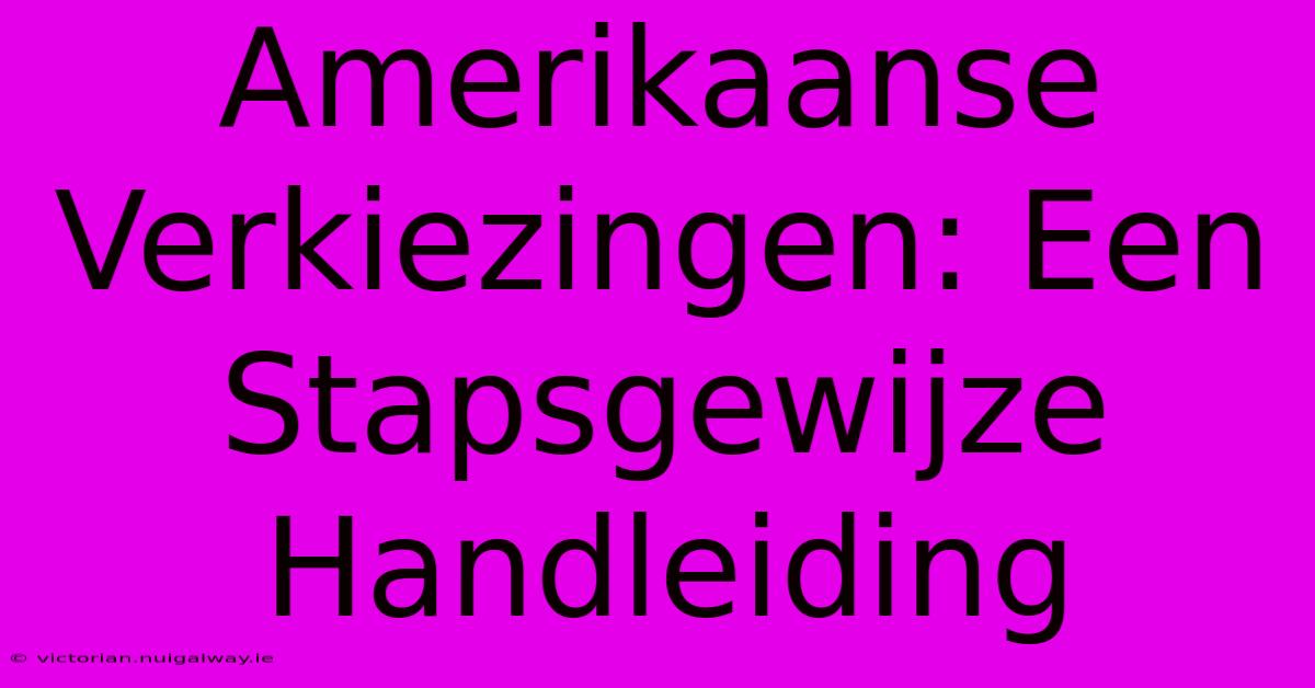 Amerikaanse Verkiezingen: Een Stapsgewijze Handleiding