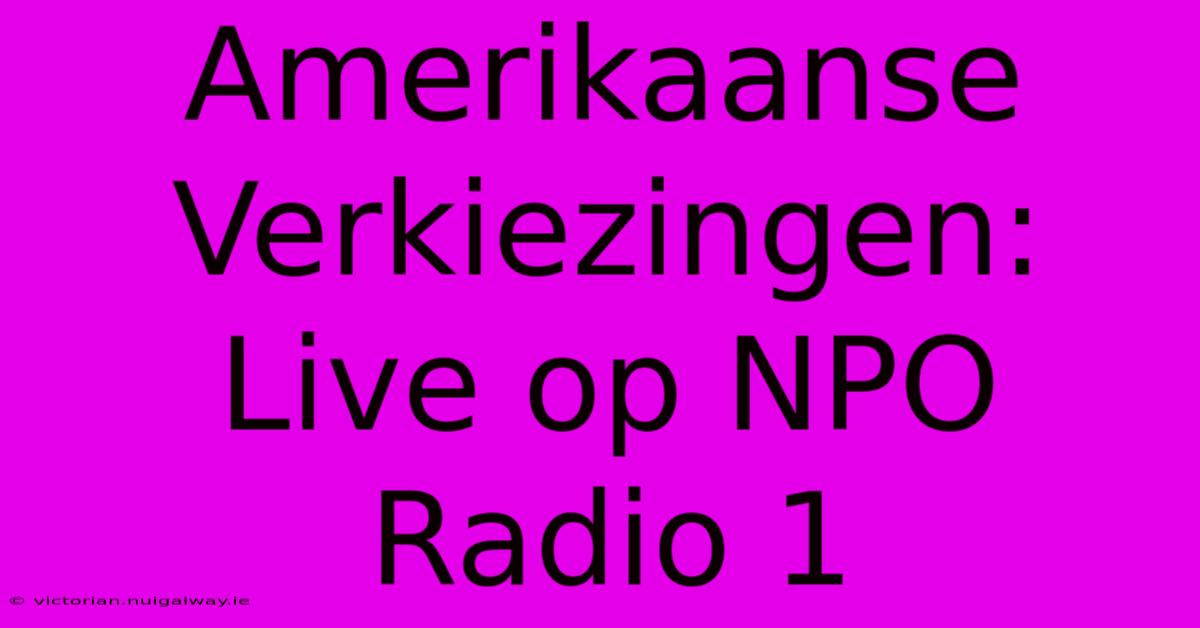 Amerikaanse Verkiezingen: Live Op NPO Radio 1 