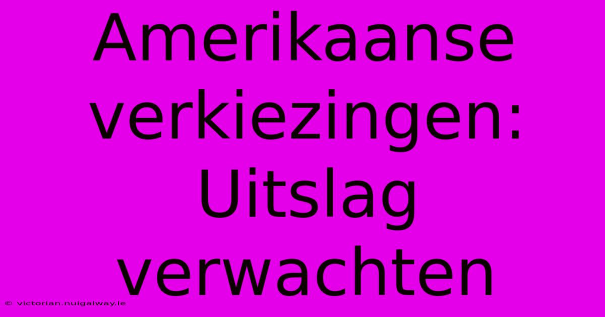 Amerikaanse Verkiezingen: Uitslag Verwachten