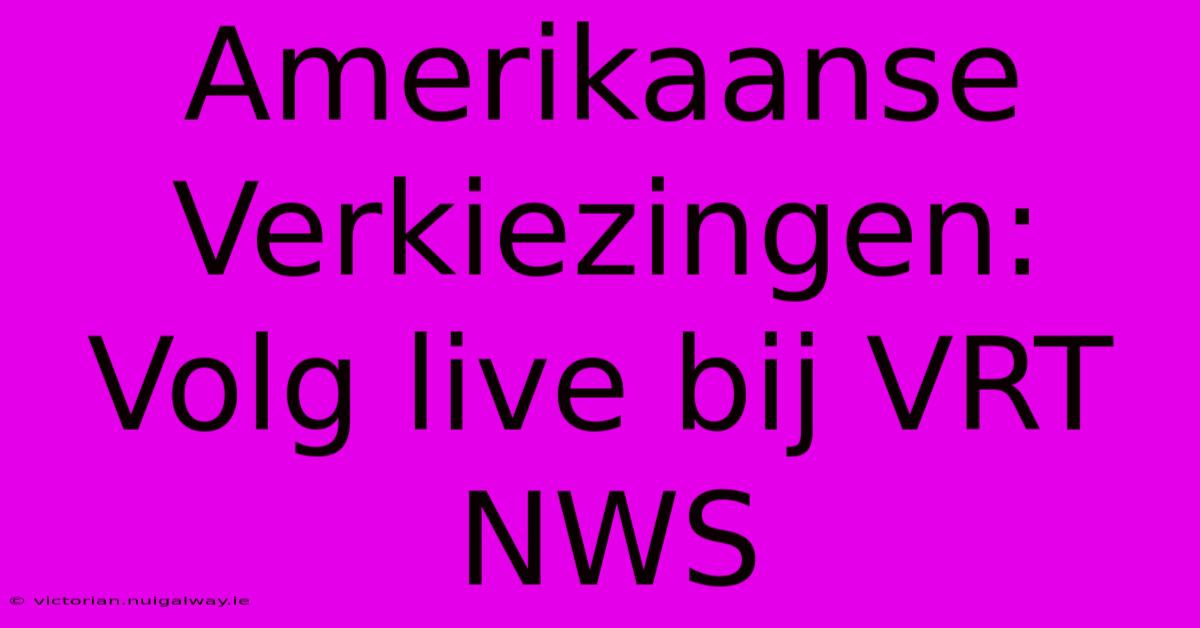 Amerikaanse Verkiezingen: Volg Live Bij VRT NWS