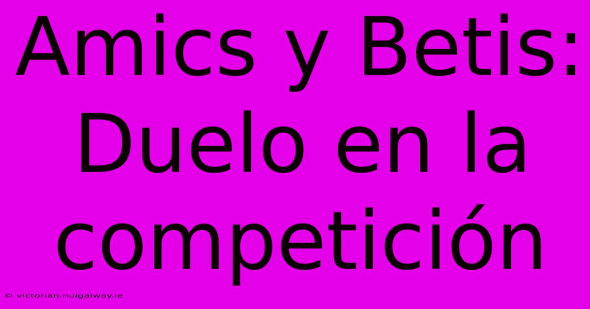 Amics Y Betis: Duelo En La Competición