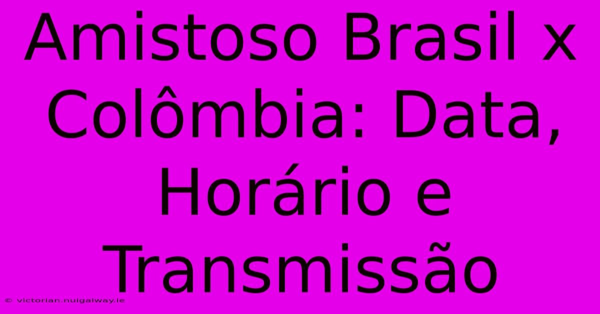 Amistoso Brasil X Colômbia: Data, Horário E Transmissão