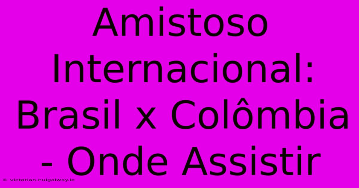 Amistoso Internacional: Brasil X Colômbia - Onde Assistir 