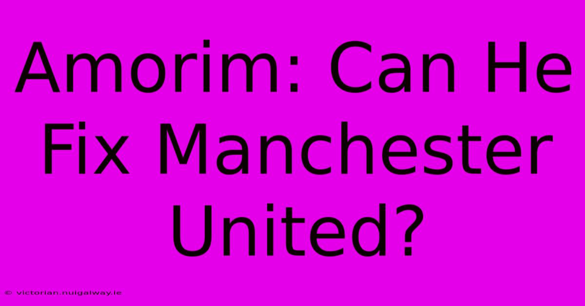 Amorim: Can He Fix Manchester United?